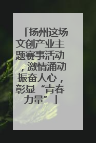 扬州这场文创产业主题赛事活动，激情涌动振奋人心，彰显“青春力量”