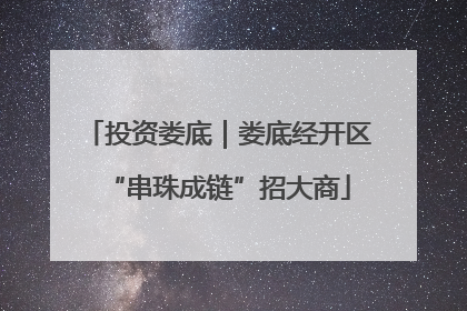 投资娄底｜娄底经开区“串珠成链”招大商