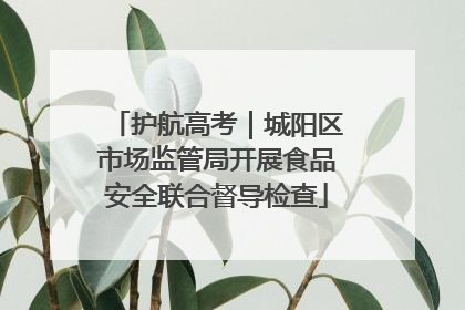 护航高考｜城阳区市场监管局开展食品安全联合督导检查