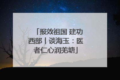 报效祖国 建功西部丨谈海玉：医者仁心润羌塘