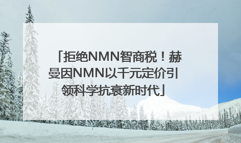 拒绝NMN智商税！赫曼因NMN以千元定价引领科学抗衰新时代