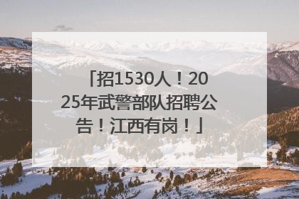 招1530人！2025年武警部队招聘公告！江西有岗！