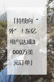 持续向“外”！东亿电气达成3000万美元订单
