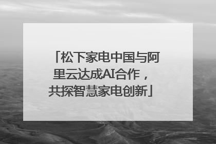 松下家电中国与阿里云达成AI合作，共探智慧家电创新