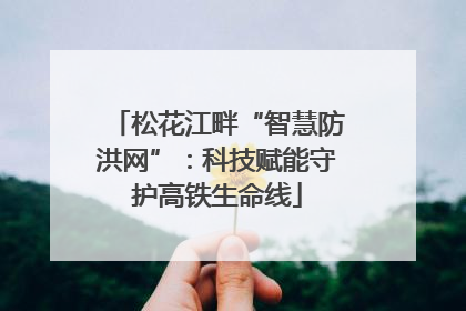 松花江畔“智慧防洪网”：科技赋能守护高铁生命线