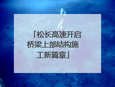 松长高速开启桥梁上部结构施工新篇章