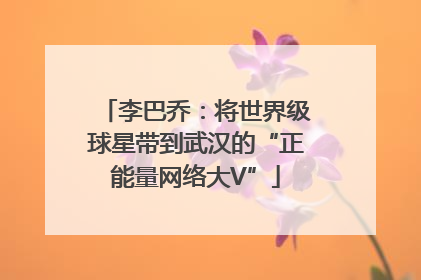 李巴乔：将世界级球星带到武汉的“正能量网络大V”