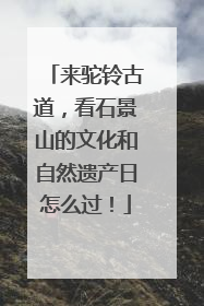 来驼铃古道，看石景山的文化和自然遗产日怎么过！
