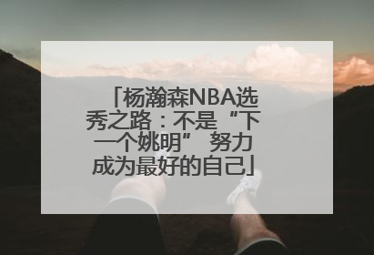 杨瀚森NBA选秀之路：不是“下一个姚明” 努力成为最好的自己