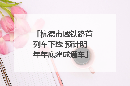 杭德市域铁路首列车下线 预计明年年底建成通车