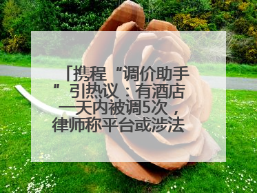 携程“调价助手”引热议：有酒店一天内被调5次，律师称平台或涉法律责任