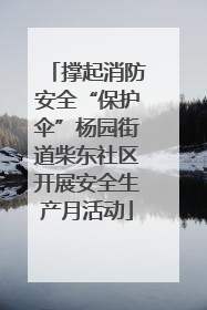撑起消防安全“保护伞”杨园街道柴东社区开展安全生产月活动