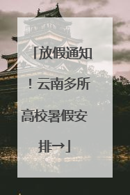 放假通知！云南多所高校暑假安排→