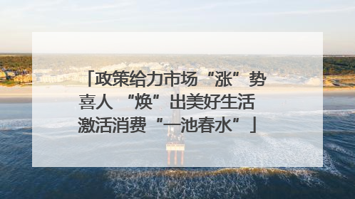 政策给力市场“涨”势喜人 “焕”出美好生活激活消费“一池春水”