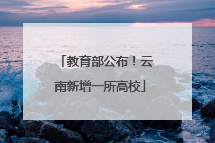 教育部公布！云南新增一所高校