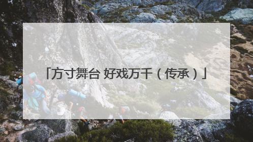 方寸舞台 好戏万千（传承）