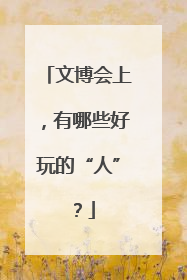 文博会上，有哪些好玩的“人”？