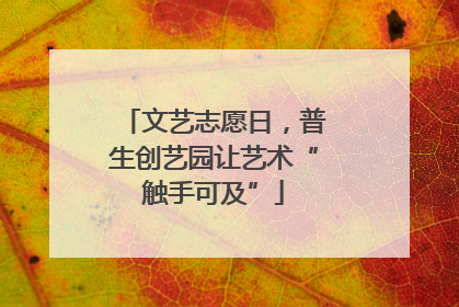文艺志愿日，普生创艺园让艺术“触手可及”