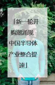新一轮并购潮涌现 中国半导体产业整合提速