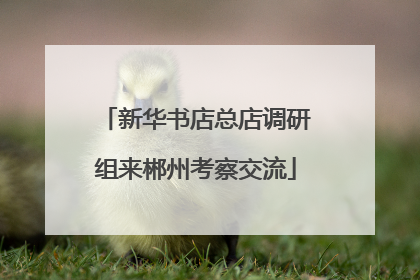 新华书店总店调研组来郴州考察交流