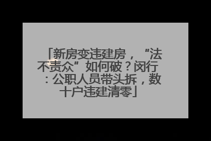 新房变违建房，“法不责众”如何破？闵行：公职人员带头拆，数十户违建清零