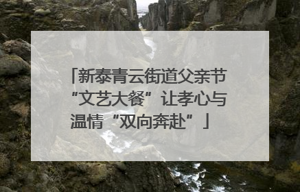 新泰青云街道父亲节“文艺大餐”让孝心与温情“双向奔赴”