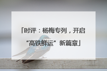 时评：杨梅专列，开启“高铁鲜运”新篇章