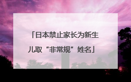 日本禁止家长为新生儿取“非常规”姓名