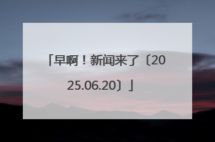 早啊！新闻来了〔2025.06.20〕