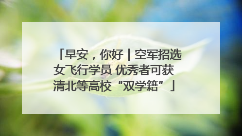 早安，你好｜空军招选女飞行学员 优秀者可获清北等高校“双学籍”