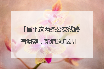 昌平这两条公交线路有调整，新增这几站