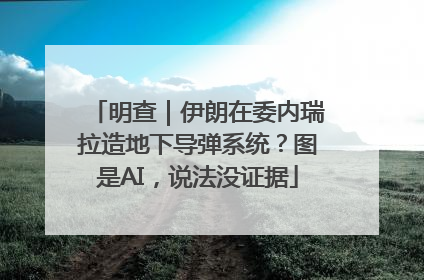 明查｜伊朗在委内瑞拉造地下导弹系统？图是AI，说法没证据