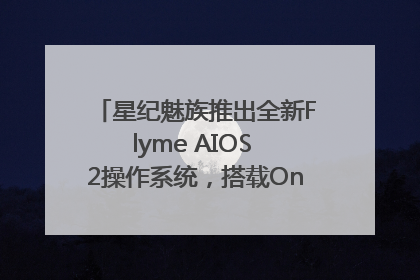 星纪魅族推出全新Flyme AIOS 2操作系统，搭载OneMind四大引擎