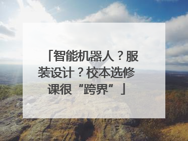 智能机器人？服装设计？校本选修课很“跨界”