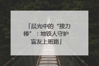 晨光中的“接力棒”：地铁人守护盲友上班路