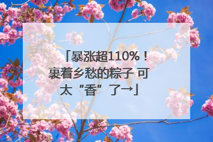 暴涨超110%！裹着乡愁的粽子 可太“香”了→