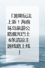 暑期玩法上新！海南环岛旅游公路观光巴士6条清凉主题线路上线