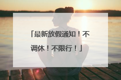 最新放假通知！不调休！不限行！