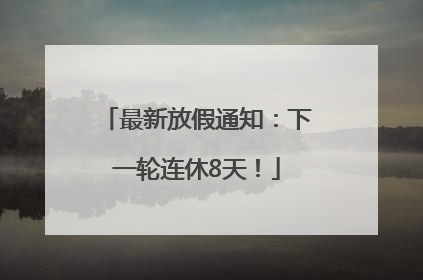最新放假通知：下一轮连休8天！