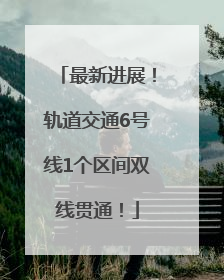 最新进展！轨道交通6号线1个区间双线贯通！