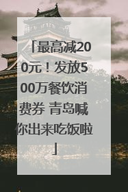 最高减200元！发放500万餐饮消费券 青岛喊你出来吃饭啦