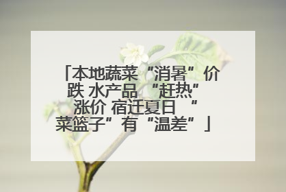 本地蔬菜“消暑”价跌 水产品 “赶热” 涨价 宿迁夏日 “菜篮子”有“温差”
