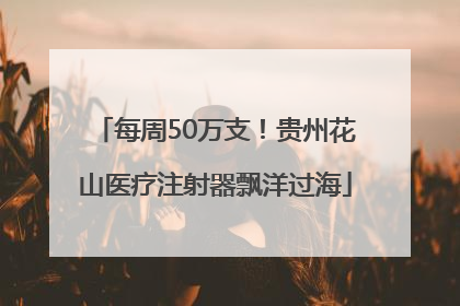 每周50万支！贵州花山医疗注射器飘洋过海