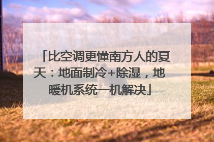 比空调更懂南方人的夏天：地面制冷+除湿，地暖机系统一机解决