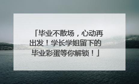 毕业不散场，心动再出发！学长学姐留下的毕业彩蛋等你解锁！