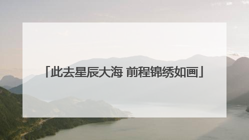 此去星辰大海 前程锦绣如画