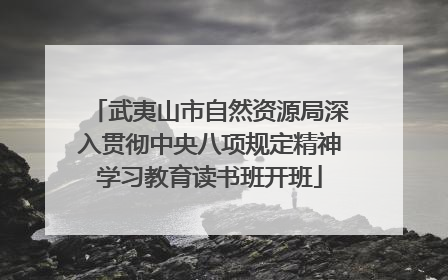 武夷山市自然资源局深入贯彻中央八项规定精神学习教育读书班开班