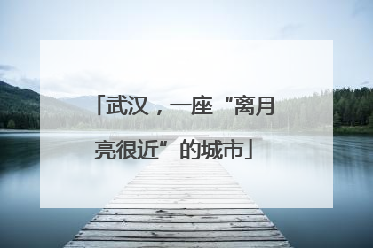 武汉，一座“离月亮很近”的城市
