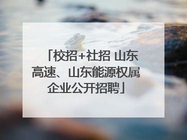 校招+社招 山东高速、山东能源权属企业公开招聘