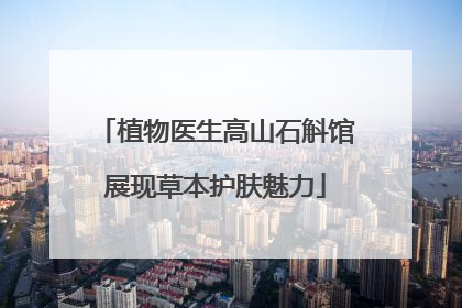 植物医生高山石斛馆展现草本护肤魅力